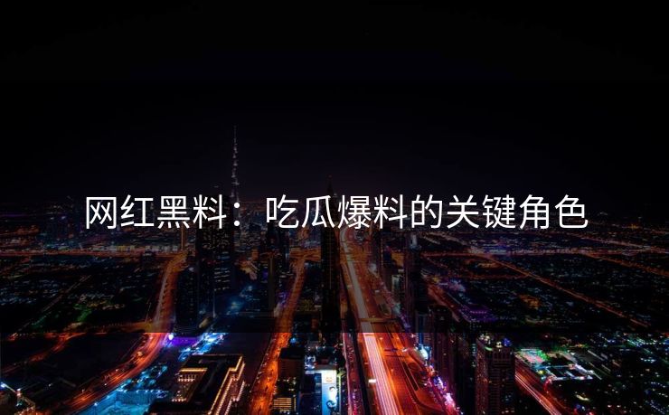 网红黑料：吃瓜爆料的关键角色