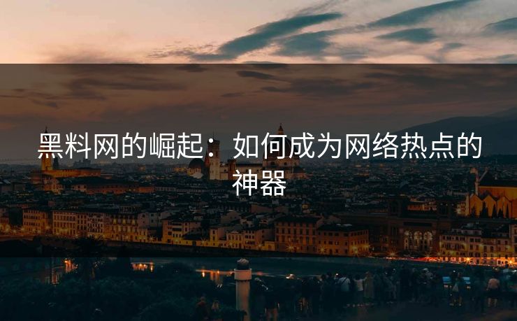 黑料网的崛起：如何成为网络热点的神器