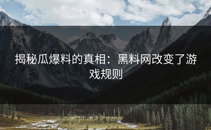 揭秘瓜爆料的真相：黑料网改变了游戏规则
