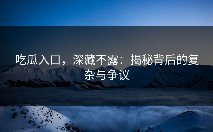 吃瓜入口，深藏不露：揭秘背后的复杂与争议