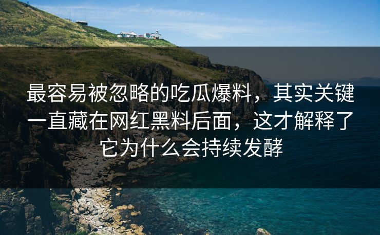最容易被忽略的吃瓜爆料，其实关键一直藏在网红黑料后面，这才解释了它为什么会持续发酵