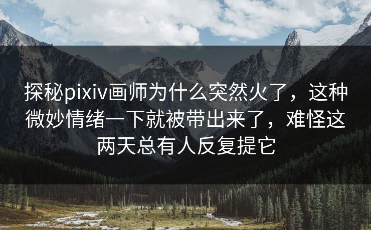 探秘pixiv画师为什么突然火了，这种微妙情绪一下就被带出来了，难怪这两天总有人反复提它