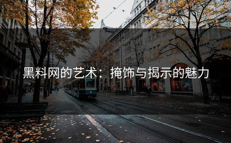 黑料网的艺术：掩饰与揭示的魅力
