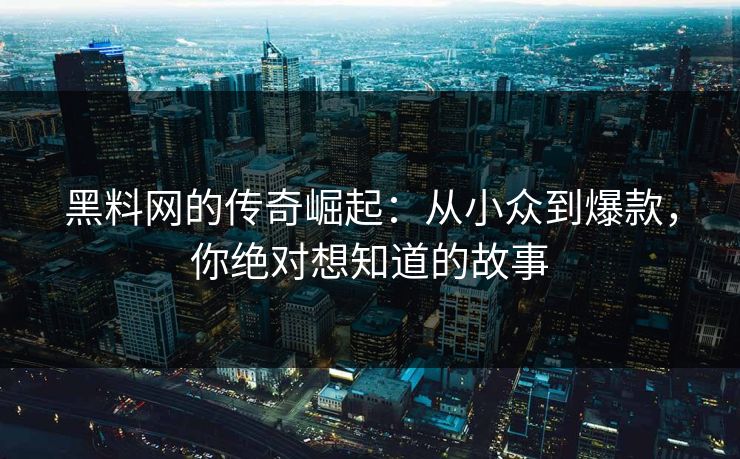 黑料网的传奇崛起:从小众到爆款,你绝对想知道的故事 黑料网的传奇崛起:从小众到爆款,你绝对想知道的故事